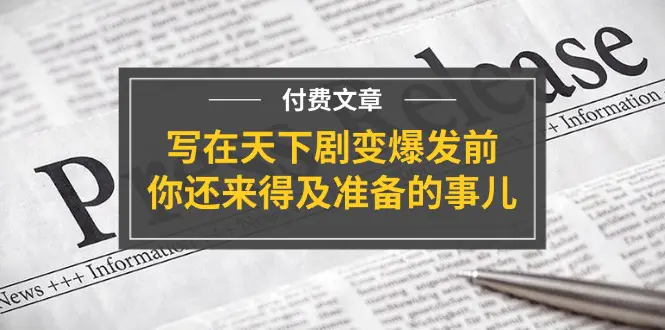 某付费文章《写在天下剧变爆发前，你还来得及准备的事儿》-爱赚项目网