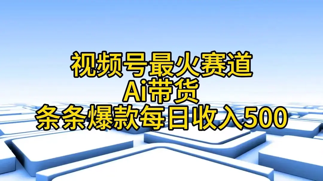 视频号最火赛道——Ai带货条条爆款每日收入500-爱赚项目网