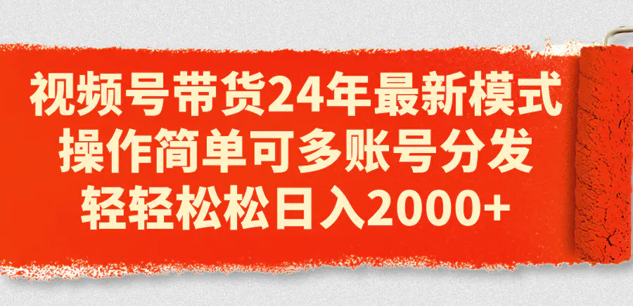 视频号带货24年最新模式，操作简单可多账号分发，轻轻松松日入2000+-爱赚项目网