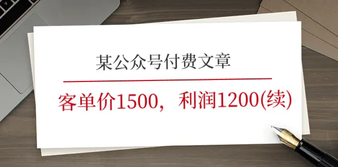 某公众号付费文章《客单价1500，利润1200(续)》市场几乎可以说是空白的-爱赚项目网