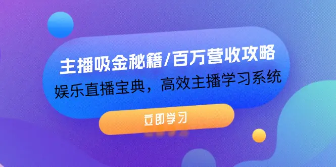 主播吸金秘籍/百万营收攻略，娱乐直播宝典，高效主播学习系统-爱赚项目网