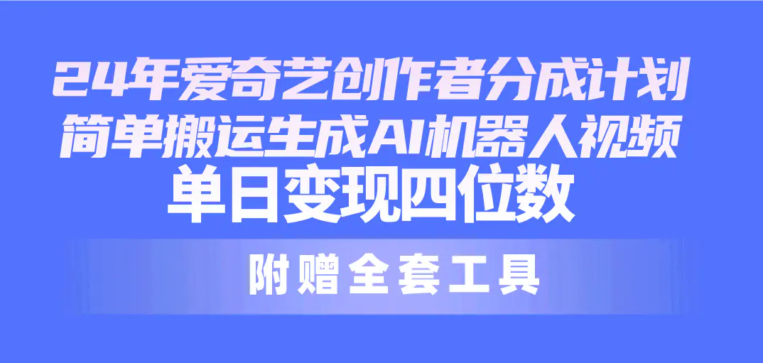 24最新爱奇艺创作者分成计划，简单搬运生成AI机器人视频，单日变现四位数-爱赚项目网