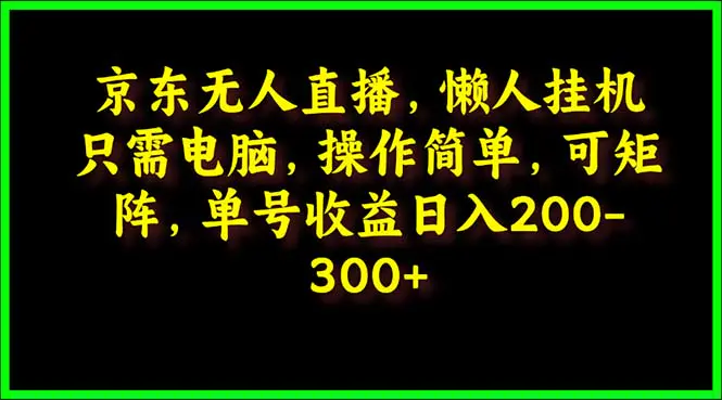 京东无人直播，电脑挂机，操作简单，懒人专属，可矩阵操作 单号日入200-300-爱赚项目网