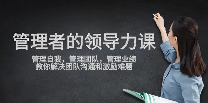 管理者领导力课，管理自我，管理团队，管理业绩，教你解决团队沟通和激…-爱赚项目网