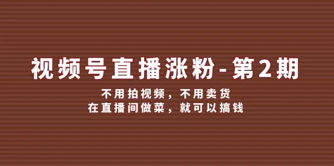 视频号/直播涨粉-第2期，不用拍视频，不用卖货，在直播间做菜，就可以搞钱-爱赚项目网