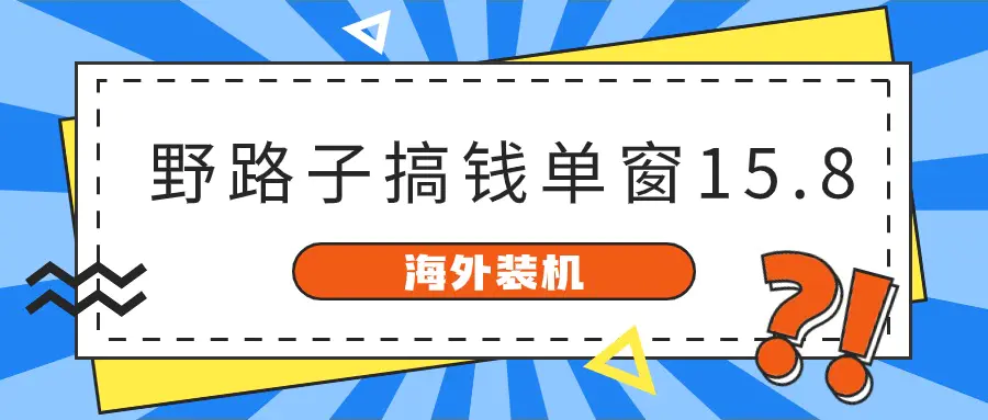 海外装机，野路子搞钱，单窗口15.8，已变现10000+-爱赚项目网