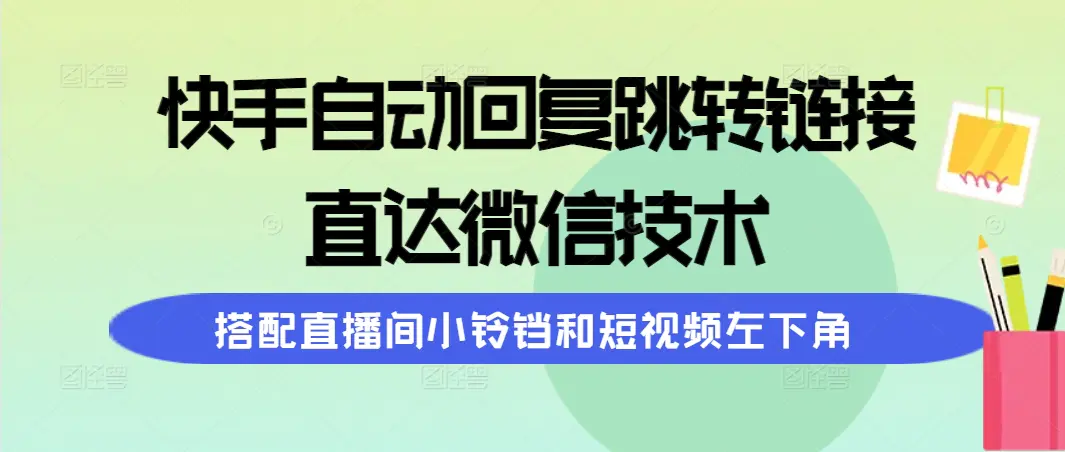 快手自动回复跳转链接，直达微信技术，搭配直播间小铃铛和短视频左下角-爱赚项目网