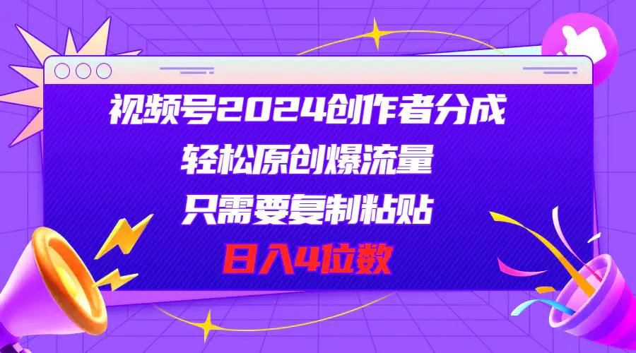 视频号2024创作者分成，轻松原创爆流量，只需要复制粘贴，日入4位数-爱赚项目网