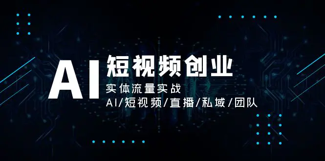 AI短视频创业，实体流量实战，AI/短视频/直播/私域/团队-爱赚项目网