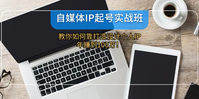 自媒体IP-起号实战班：教你如何靠打造设计个人IP，年赚到100万！-爱赚项目网