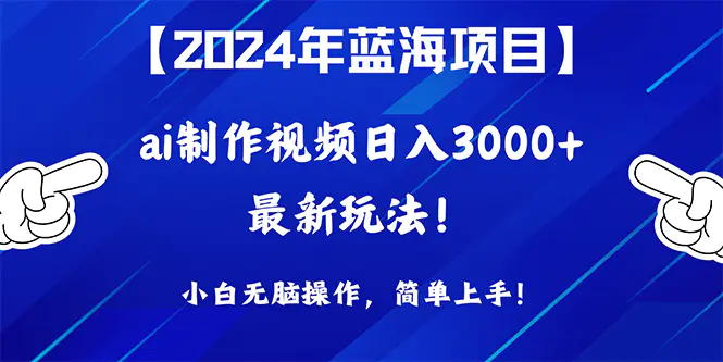 2024年蓝海项目，通过ai制作视频日入3000+，小白无脑操作，简单上手！-爱赚项目网