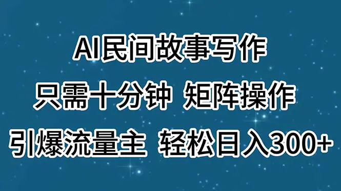 AI民间故事写作，只需十分钟，矩阵操作，引爆流量主，轻松日入300+-爱赚项目网