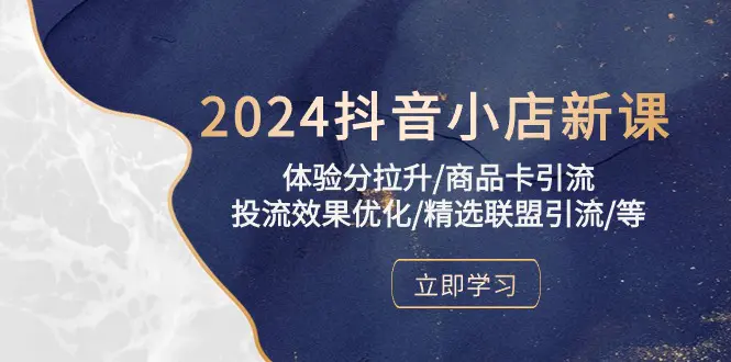 2024抖音小店新课，体验分拉升/商品卡引流/投流效果优化/精选联盟引流/等-爱赚项目网