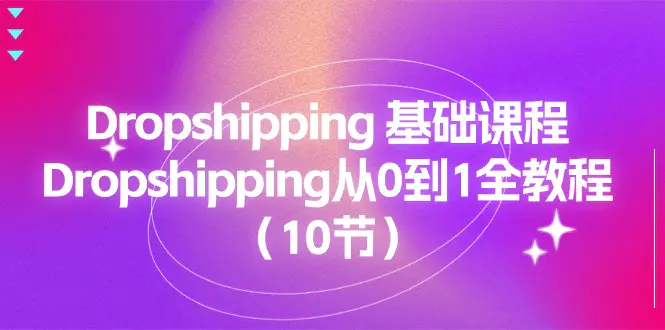 Dropshipping 基础课程，Dropshipping从0到1全教程（10节）-爱赚项目网