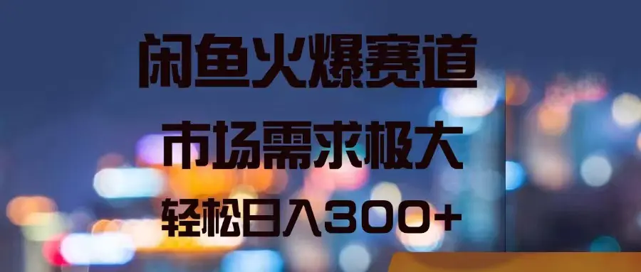 闲鱼火爆赛道，市场需求极大，轻松日入300+-爱赚项目网