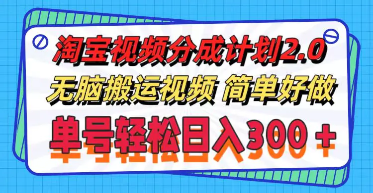 淘宝视频分成计划2.0，无脑搬运视频，单号轻松日入300＋，可批量操作。-爱赚项目网