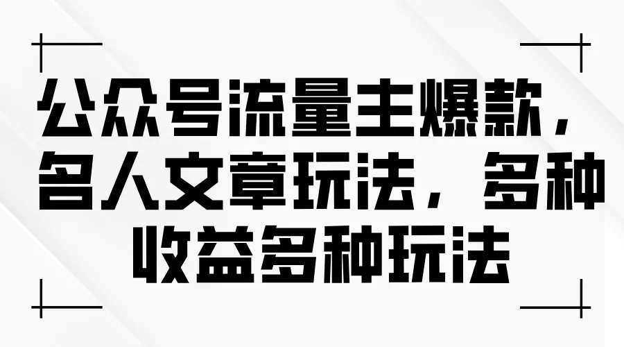 公众号流量主爆款，名人文章玩法，多种收益多种玩法-爱赚项目网