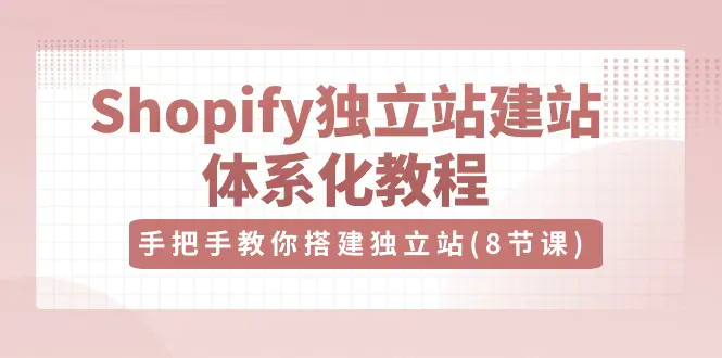 Shopify独立站-建站体系化教程，手把手教你搭建独立站（8节视频课）-爱赚项目网