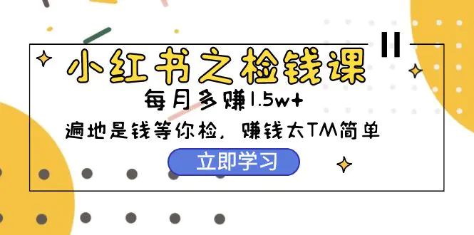 小红书之检钱课：从0开始实测每月多赚1.5w起步，赚钱真的太简单了（98节）-爱赚项目网