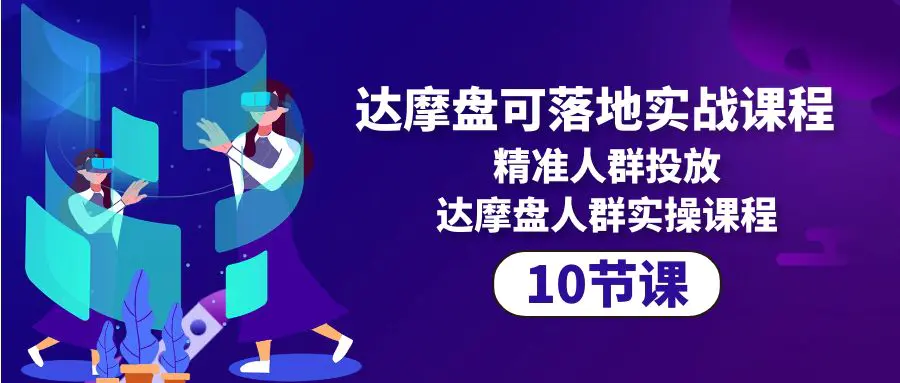 达摩盘可落地实战课程，精准人群投放，达摩盘人群实操课程（10节课）-爱赚项目网