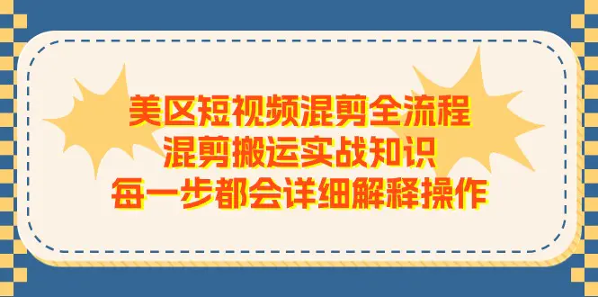 美区短视频混剪全流程，混剪搬运实战知识，每一步都会详细解释操作-爱赚项目网