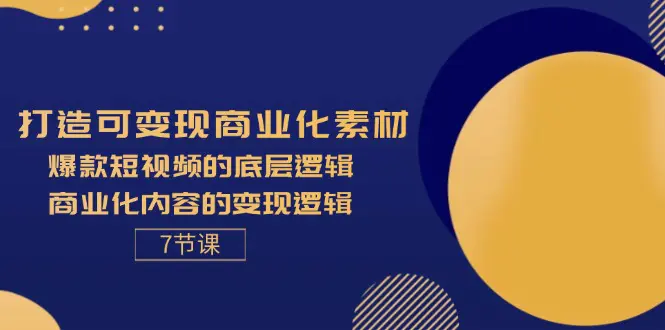 打造可变现商业化素材，爆款短视频的底层逻辑，商业化内容的变现逻辑-7节-爱赚项目网