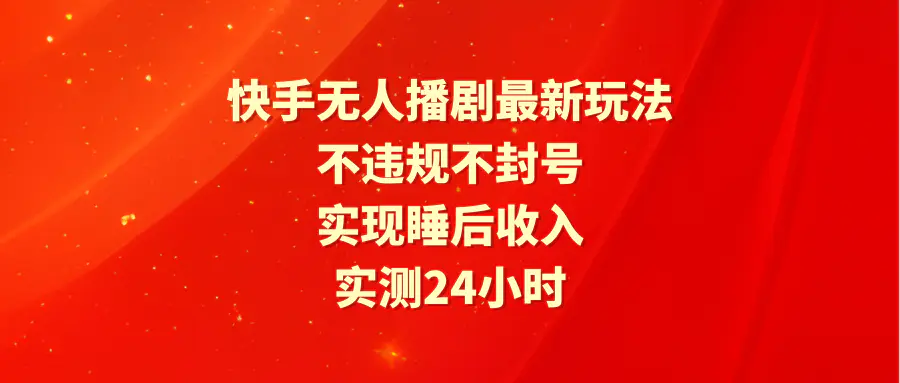 快手无人播剧最新玩法，实测24小时不违规不封号，实现睡后收入-爱赚项目网