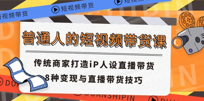 普通人的短视频带货课 传统商家打造iP人设直播带货 8种变现与直播带货技巧-爱赚项目网