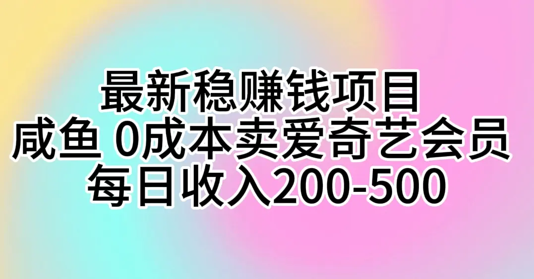 最新稳赚钱项目 咸鱼 0成本卖爱奇艺会员 每日收入200-500-爱赚项目网