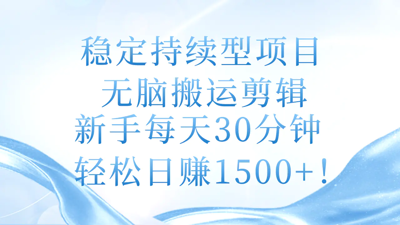 稳定持续型项目，无脑搬运剪辑，新手每天30分钟，轻松日赚1500+！-爱赚项目网