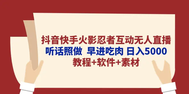 抖音快手火影忍者互动无人直播 听话照做  早进吃肉 日入5000+教程+软件…-爱赚项目网