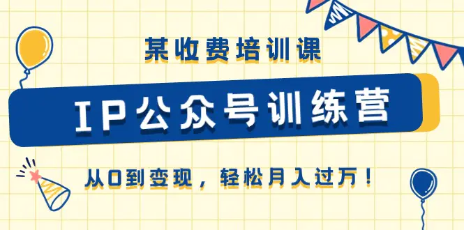 某收费培训课《IP公众号训练营》从0到变现，轻松月入过万！-爱赚项目网