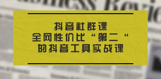 抖音 社群课，全网性价比“第二“的抖音工具实战课-爱赚项目网