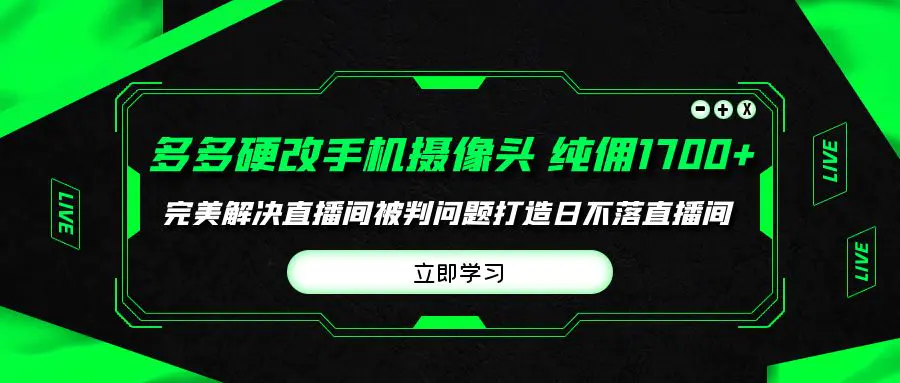 多多硬改手机摄像头，单场带货纯佣1700+完美解决直播间被判问题，打造日…-爱赚项目网