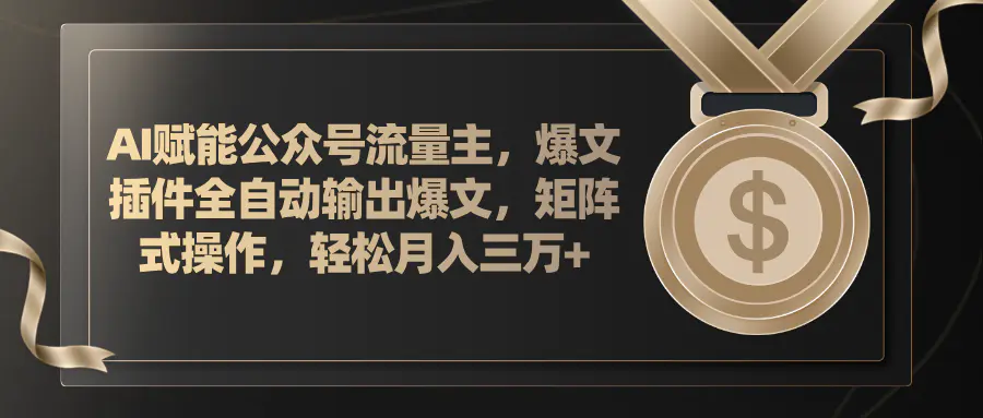 AI赋能公众号流量主，插件输出爆文，矩阵式操作，轻松月入三万+-爱赚项目网