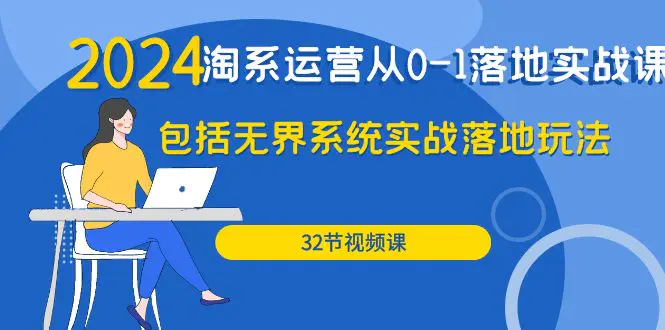 2024·淘系运营从0-1落地实战课：包括无界系统实战落地玩法（32节）-爱赚项目网