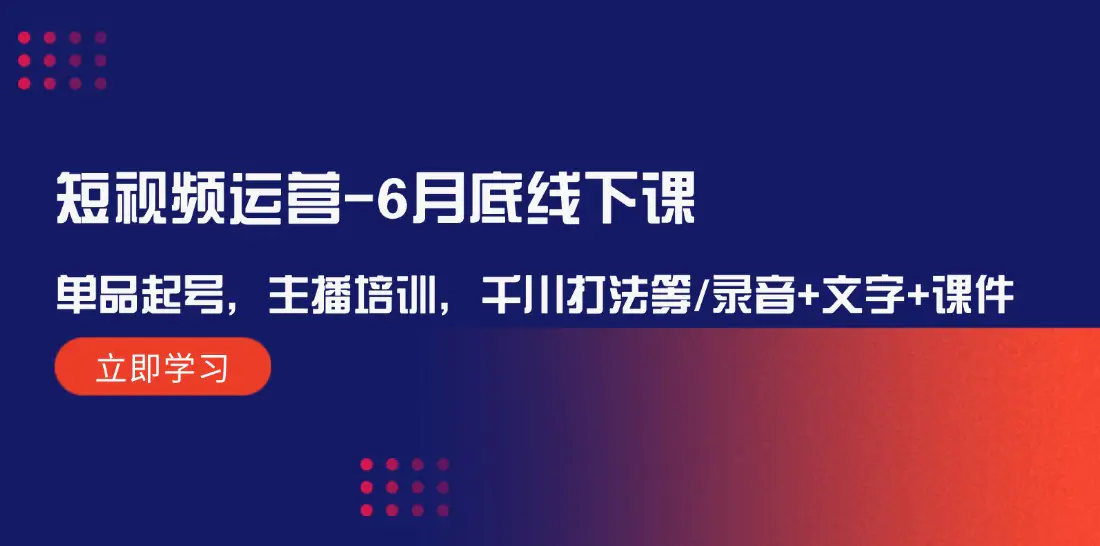 短视频运营-6月底线下课：单品起号，主播培训，千川打法等/录音+文字+课件-爱赚项目网