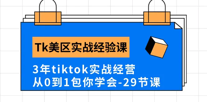 Tk美区实战经验课程分享，3年tiktok实战经营，从0到1包你学会（29节课）-爱赚项目网