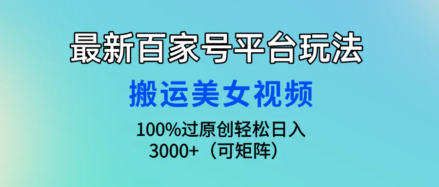 最新百家号平台玩法，搬运美女视频100%过原创大揭秘，轻松日入3000+（可…-爱赚项目网