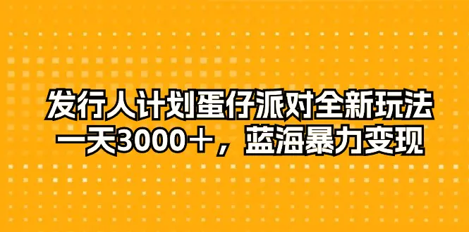 发行人计划蛋仔派对全新玩法，一天3000＋，蓝海暴力变现-爱赚项目网