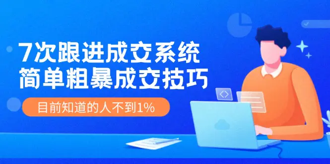 7次 跟进 成交系统：简单粗暴成交技巧，目前知道的人不到1%-爱赚项目网