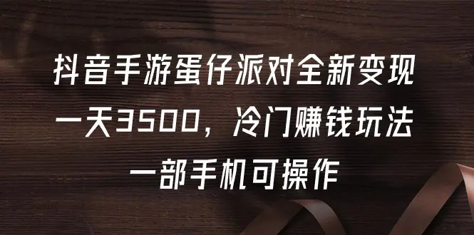 抖音手游蛋仔派对全新变现，一天3500，冷门赚钱玩法，一部手机可操作-爱赚项目网