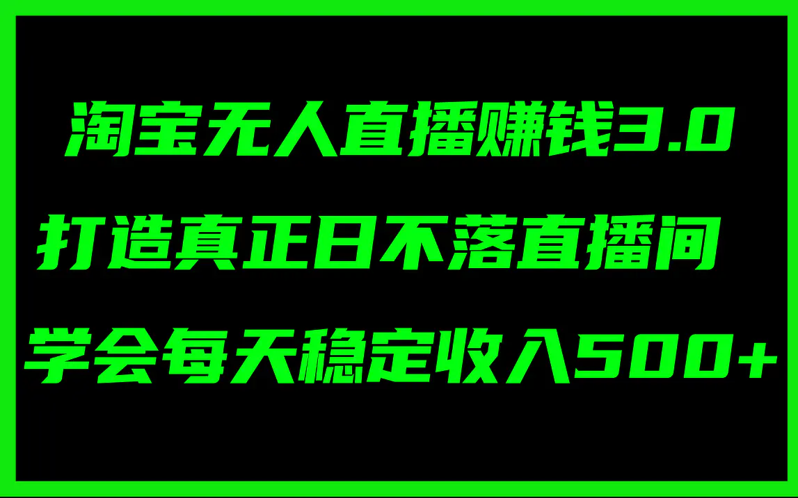 淘宝无人直播赚钱3.0，打造真正日不落直播间 ，学会每天稳定收入500+-爱赚项目网