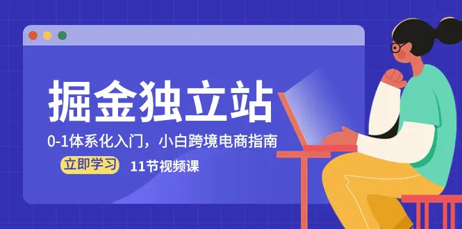 掘金 独立站，0-1体系化入门，小白跨境电商指南（11节视频课）-爱赚项目网