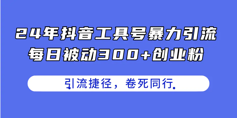 24年抖音工具号暴力引流，每日被动300+创业粉，创业粉捷径，卷死同行-爱赚项目网