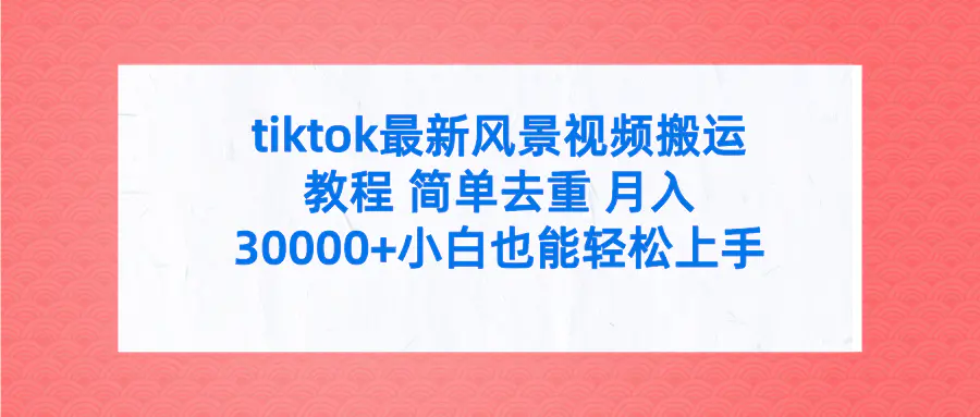 tiktok最新风景视频搬运教程 简单去重 月入30000+附全套工具-爱赚项目网