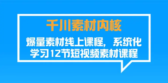 千川素材-内核，爆量素材线上课程，系统化学习12节短视频素材课程-爱赚项目网