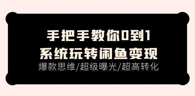 手把手教你0到1系统玩转闲鱼变现，爆款思维/超级曝光/超高转化（15节课）-爱赚项目网