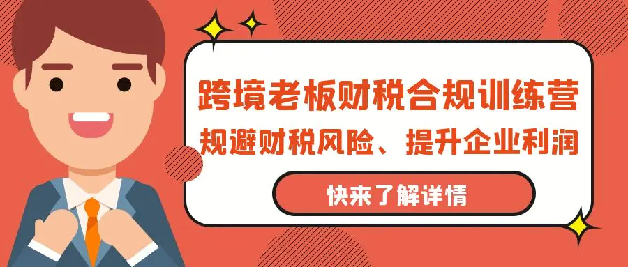 跨境老板-财税合规训练营，规避财税风险、提升企业利润-爱赚项目网