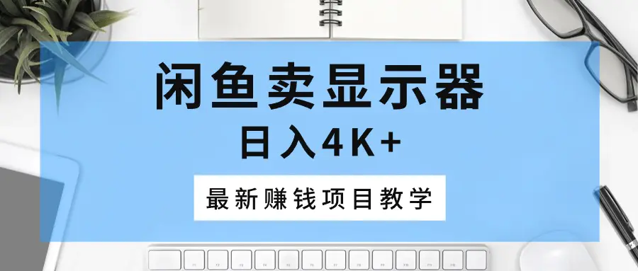 闲鱼卖显示器，日入4K+，最新赚钱项目教学-爱赚项目网